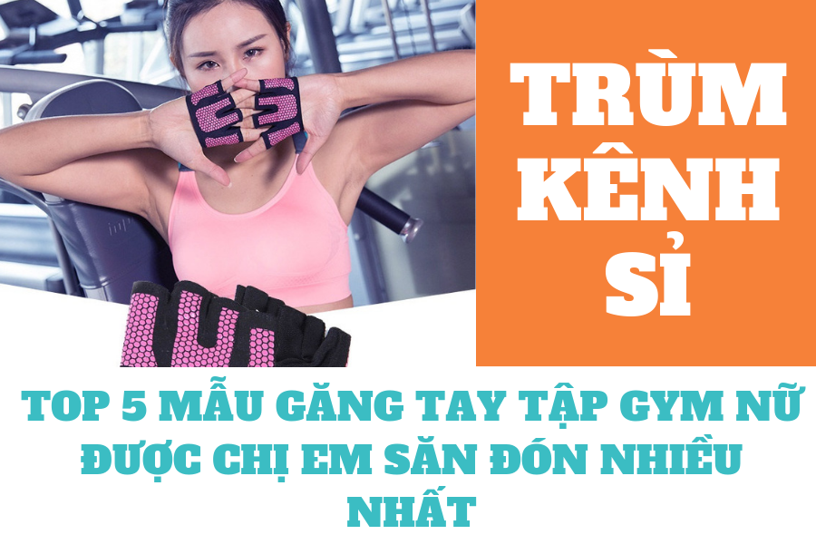 Top 5 mẫu găng tay tập gym nữ được chị em săn đón nhiều nhất