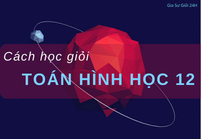 Cách học giỏi toán hình học lớp 12 thi tốt nghiệp THPT