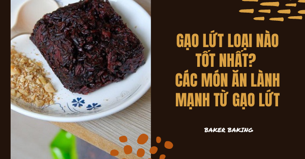 Gạo lứt loại nào tốt nhất? Các món ăn lành mạnh từ gạo lứt