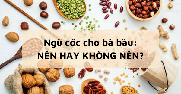 Ngũ cốc cho bà bầu gồm những loại hạt gì? NÊN hay KHÔNG NÊN dùng?