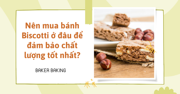 Nên mua bánh Biscotti ở đâu để đảm bảo chất lượng tốt nhất?