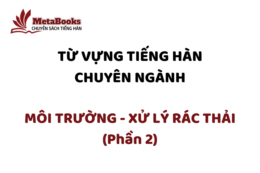 tu-vung-tieng-han-chuyen-nganh-moi-truong-xu-ly-rac-thai-phan-2