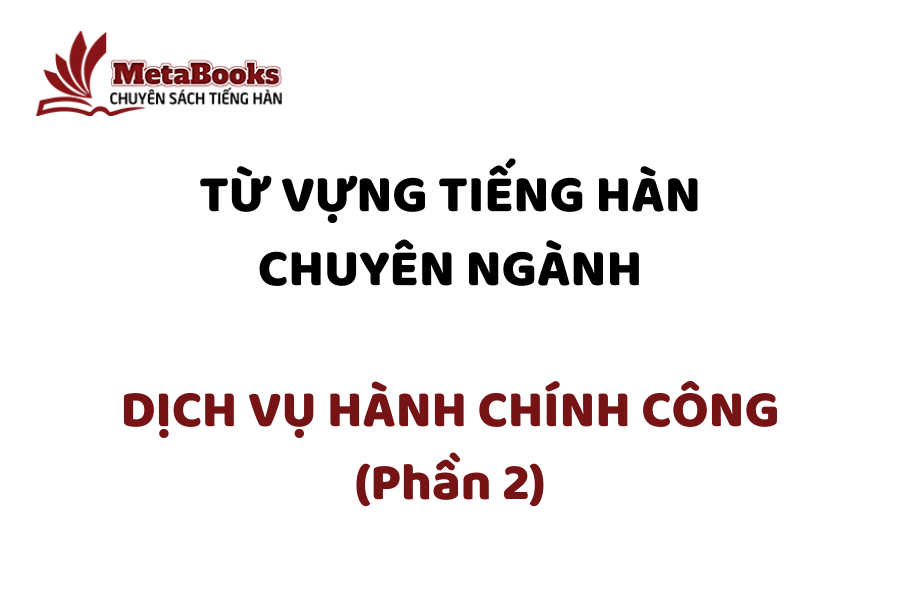tu-vung-tieng-han-chuyen-nganh-dich-vu-hanh-chinh-cong-phan-2