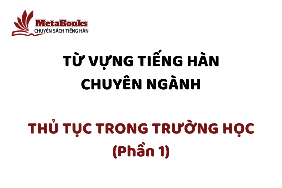 tu-vung-tieng-han-chuyen-nganh-thu-tuc-trong-truong-hoc-phan-1