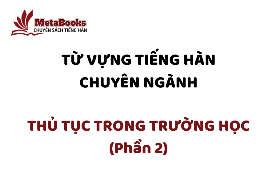 tu-vung-tieng-han-chuyen-nganh-thu-tuc-trong-truong-hoc-phan-2