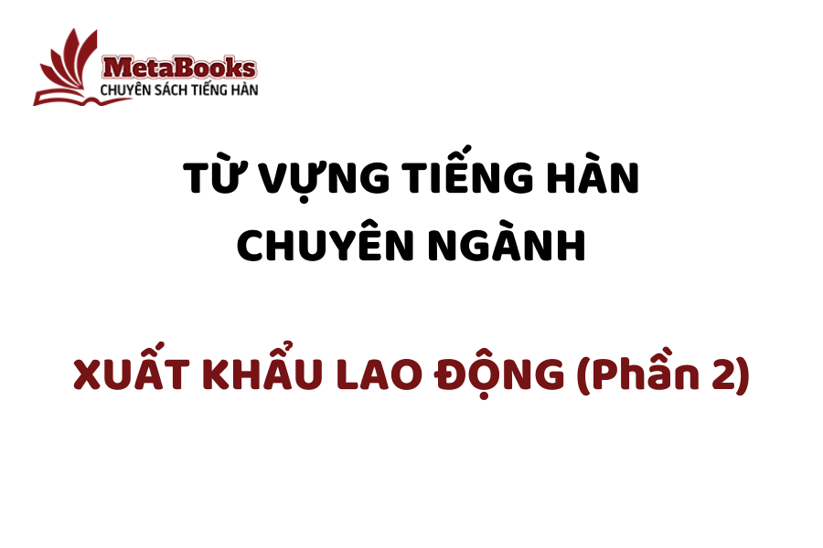 tu-vung-tieng-han-chuyen-nganh-xuat-khau-lao-dong-phan-2