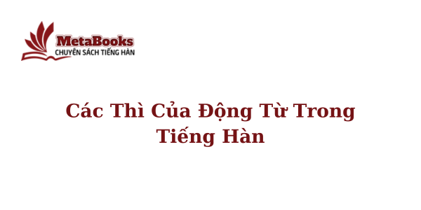 ngu-phap-so-cap-cac-thi-cua-dong-tu-trong-tieng-han