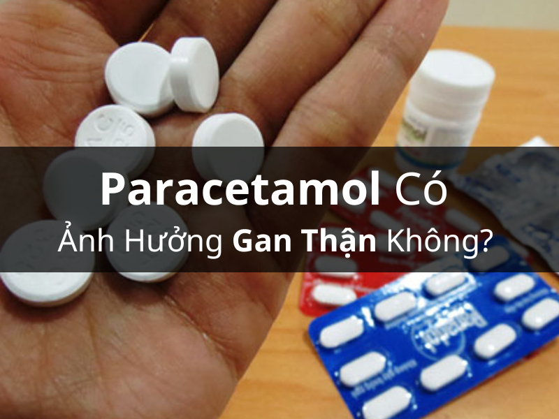 Paracetamol Có Ảnh Hưởng Gan Thận Không? 