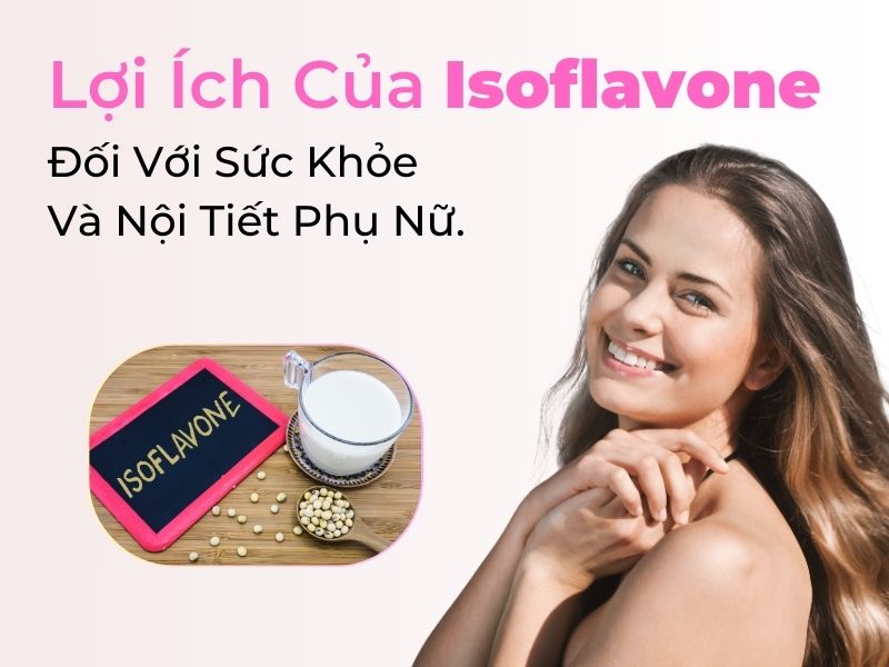 Lợi Ích Của Isoflavone Đối Với Sức Khỏe Và Nội Tiết Phụ Nữ