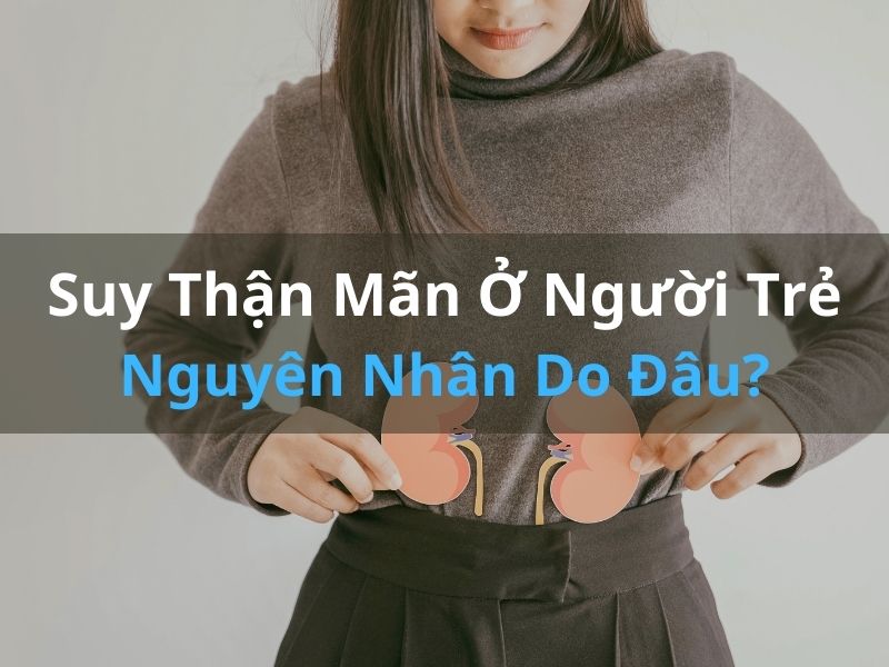 Suy Thận Mãn Ở Người Trẻ: Nguyên Nhân Do Đâu?