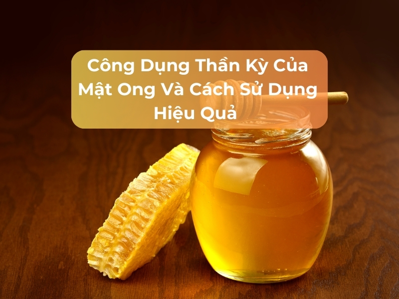 Công Dụng Thần Kỳ Của Mật Ong Và Cách Sử Dụng Hiệu Quả