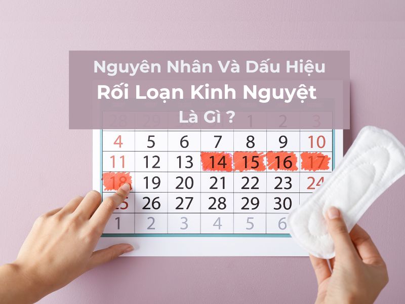 Nguyên Nhân Và Dấu Hiệu Của Rối Loạn Kinh Nguyệt Là Gì ? 