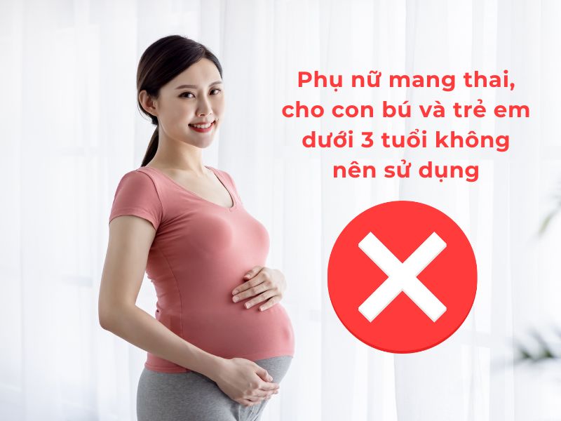 Phụ nữ mang thai, cho con bú và trẻ em dưới 3 tuổi không nên sử dụng