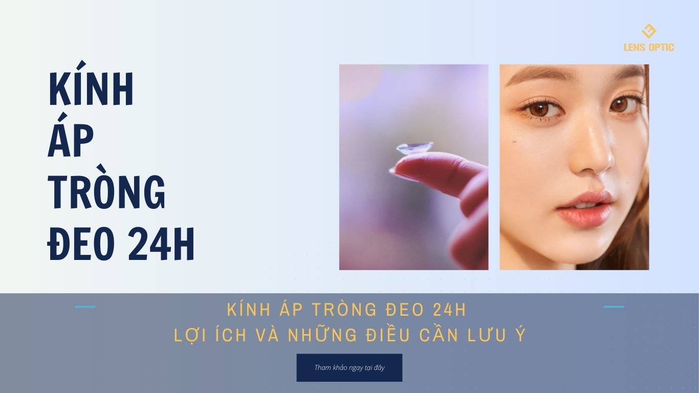 KÍNH ÁP TRÒNG ĐEO 24H: LỢI ÍCH VÀ NHỮNG ĐIỀU CẦN LƯU Ý