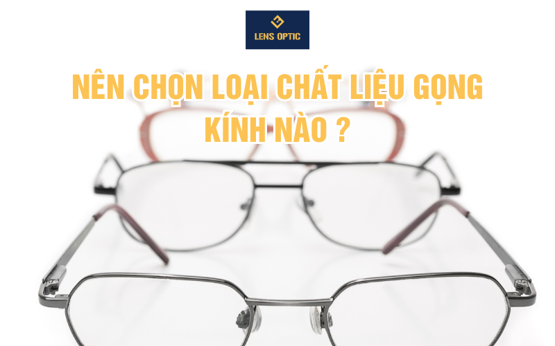 NÊN CHỌN LOẠI CHẤT LIỆU GỌNG KÍNH NÀO ?