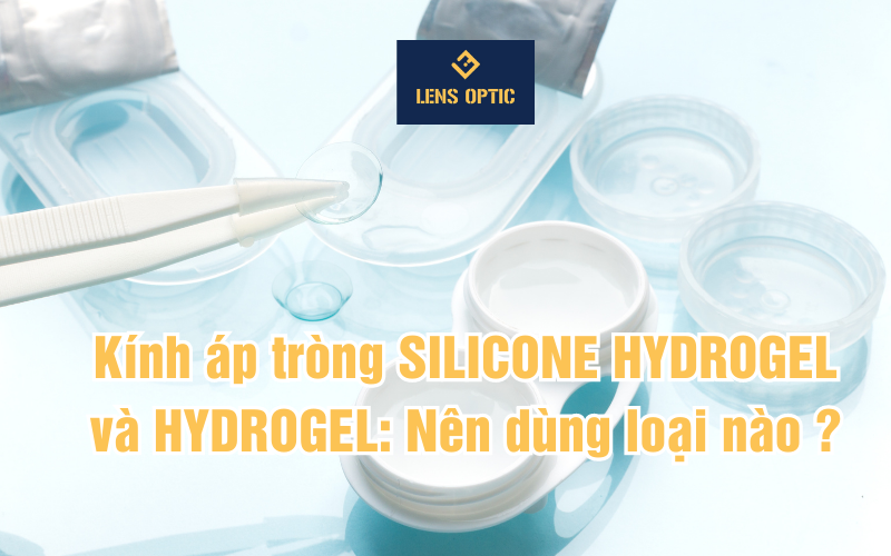 Kính áp tròng SILICONE HYDROGEL và HYDROGEL: Nên dùng loại nào ?