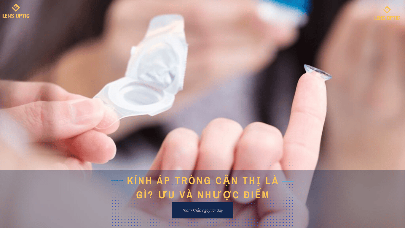 KÍNH ÁP TRÒNG CẬN THỊ LÀ GÌ? ƯU VÀ NHƯỢC ĐIỂM KHI SỬ DỤNG?