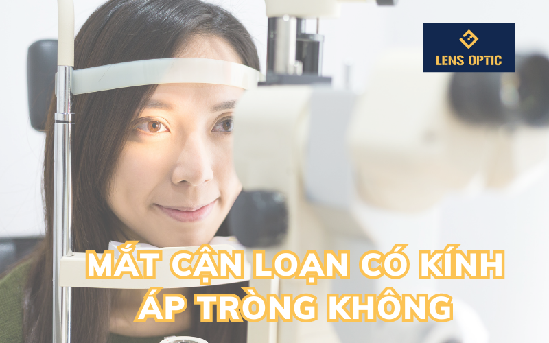 MẮT CẬN LOẠN CÓ KÍNH ÁP TRÒNG KHÔNG ?