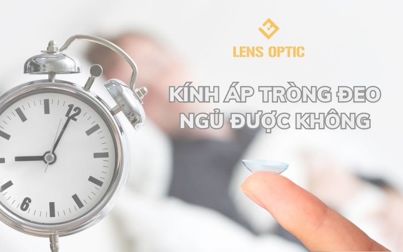 KÍNH ÁP TRÒNG ĐEO NGỦ ĐƯỢC KHÔNG ?