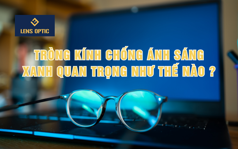 TRÒNG KÍNH CHỐNG ÁNH SÁNG XANH QUAN TRỌNG NHƯ THẾ NÀO ?