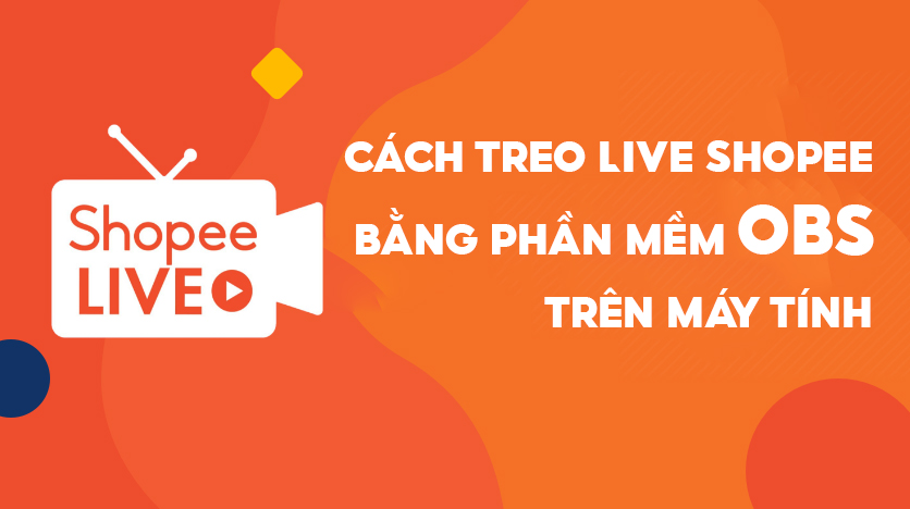 Cách treo Live Shopee bằng phần mềm OBS trên máy tính