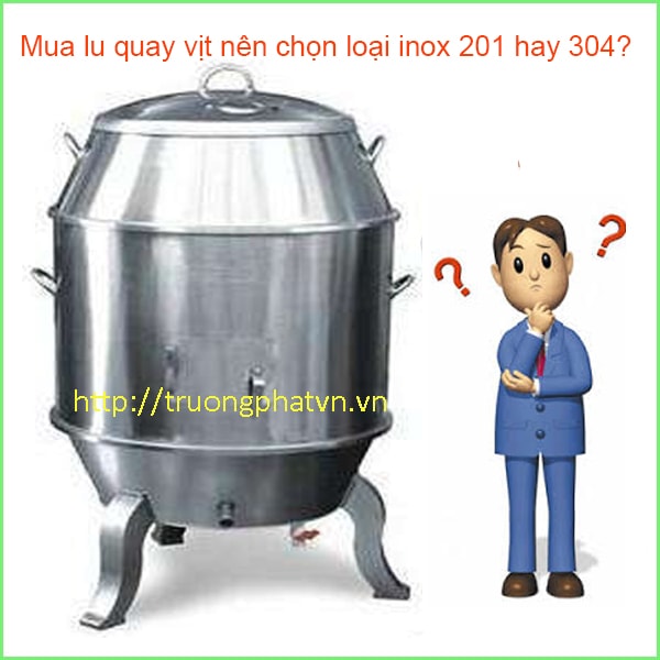 Mua lu quay vịt nên chọn loại inox 201 hay 304?