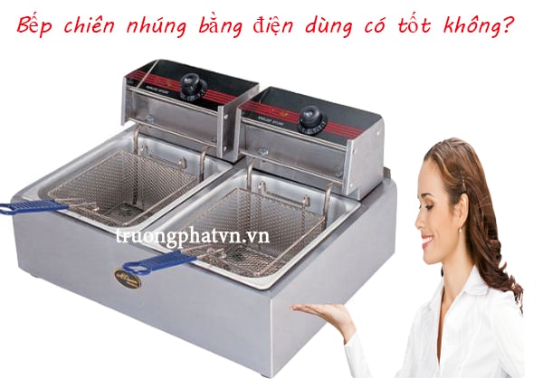 Bếp chiên nhúng bằng điện dùng có tốt không?