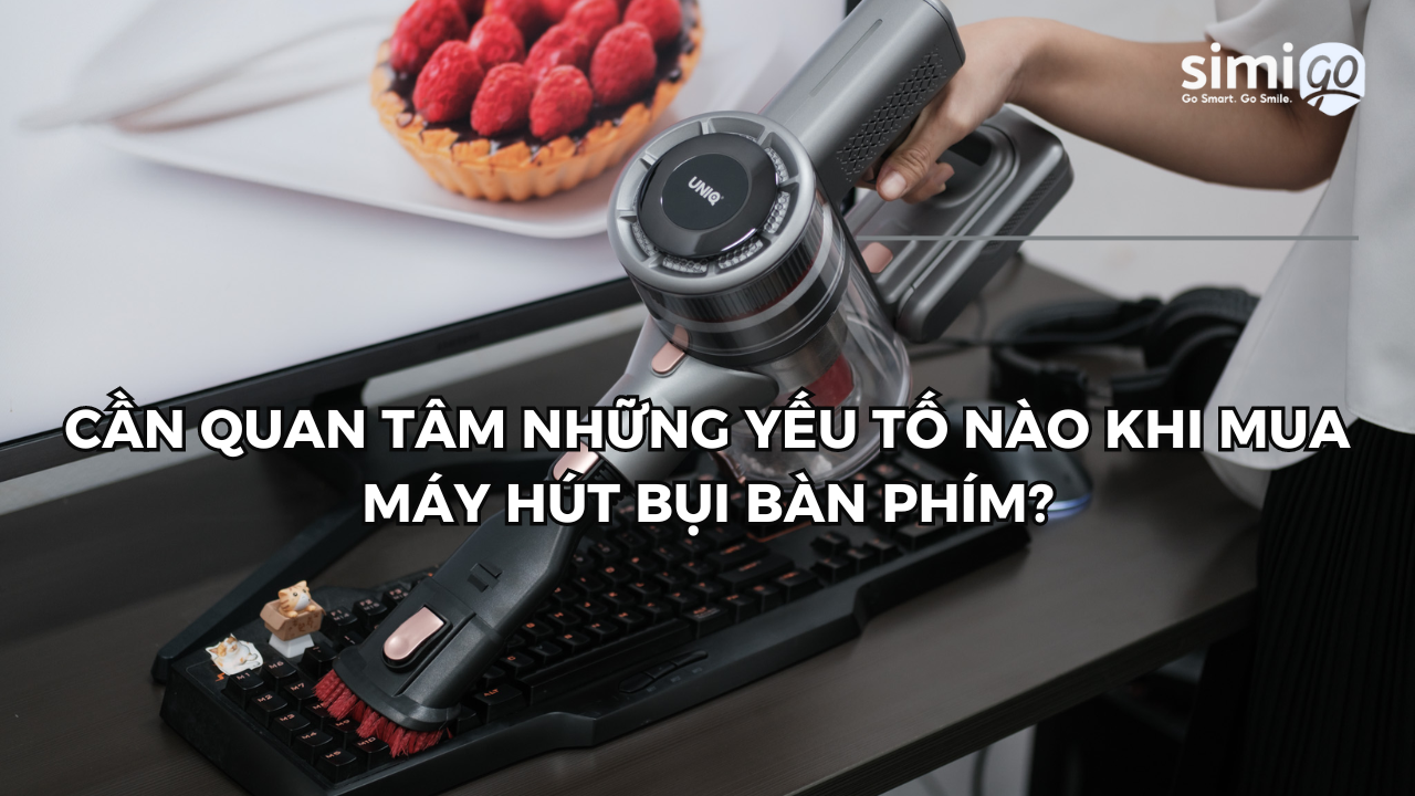 Cần quan tâm những yếu tố nào khi mua máy hút bụi bàn phím?