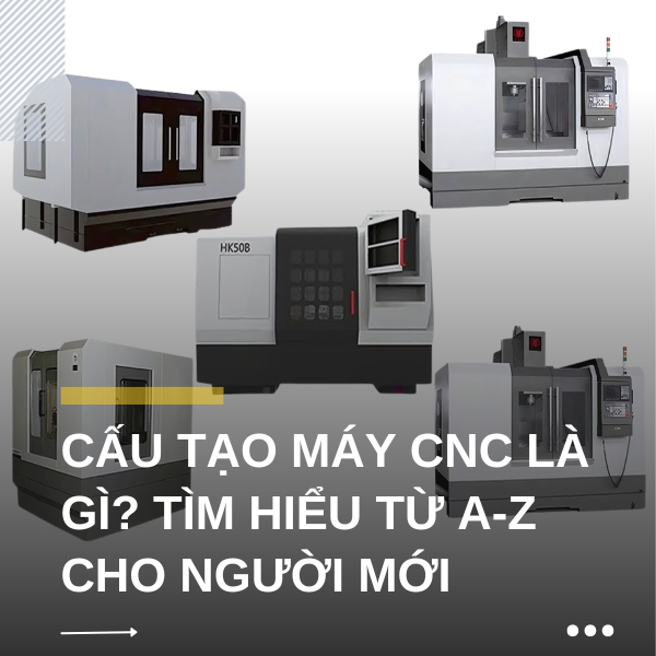 Cấu tạo máy CNC là gì? Tìm hiểu từ A-Z cho người mới