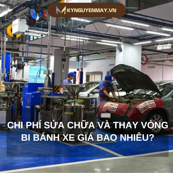 Chi phí sửa chữa và thay vòng bi bánh xe giá bao nhiêu?