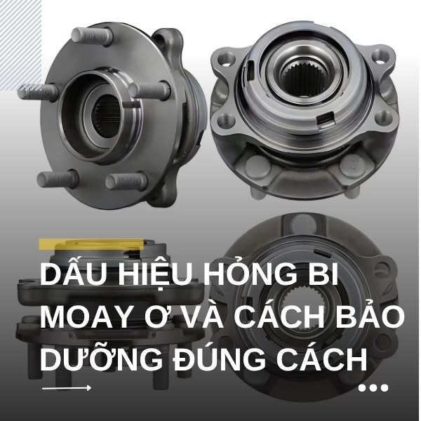 Dấu hiệu hỏng bi moay ơ và cách bảo dưỡng đúng cách