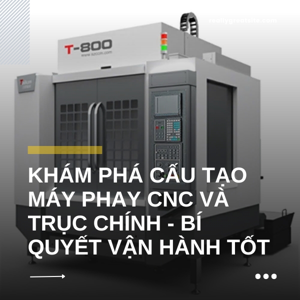 Khám phá cấu tạo máy phay CNC và trục chính - Bí quyết vận hành hiệu quả