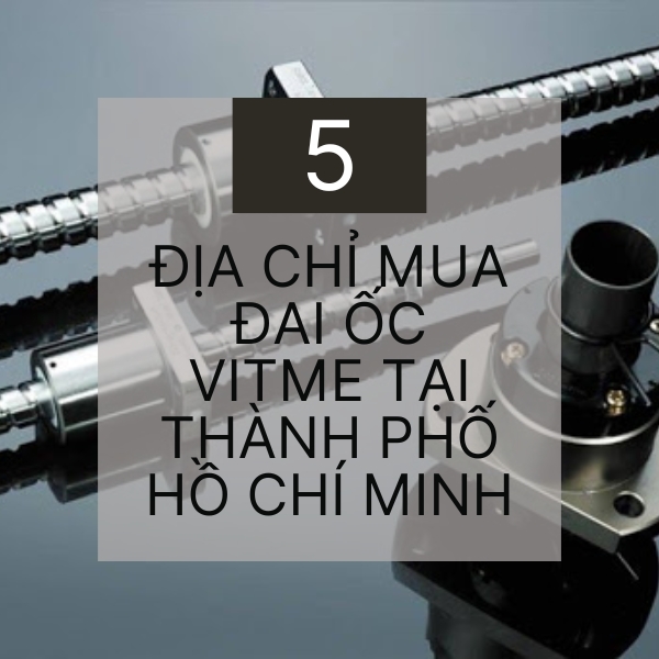  Địa chỉ mua vít me đai ốc số 1 tại TP.HCM