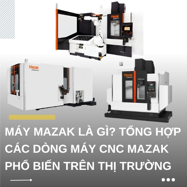 Máy Mazak là gì? Tổng hợp các dòng máy CNC Mazak phổ biến