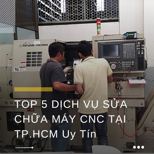 Top 5 dịch vụ sửa chữa máy CNC tại TPHCM uy tín