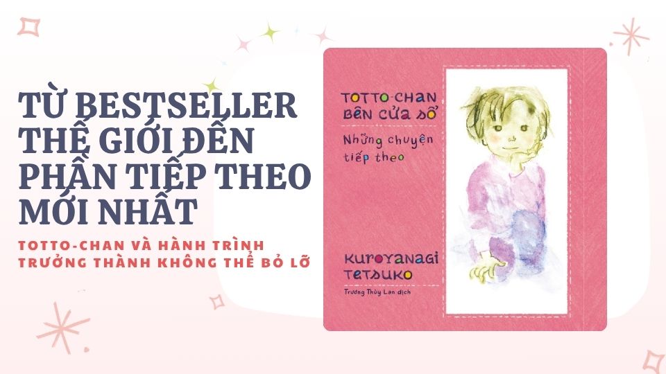 Từ Bestseller thế giới đến phần tiếp theo mới nhất: Totto-chan và hành trình trưởng thành không thể bỏ lỡ