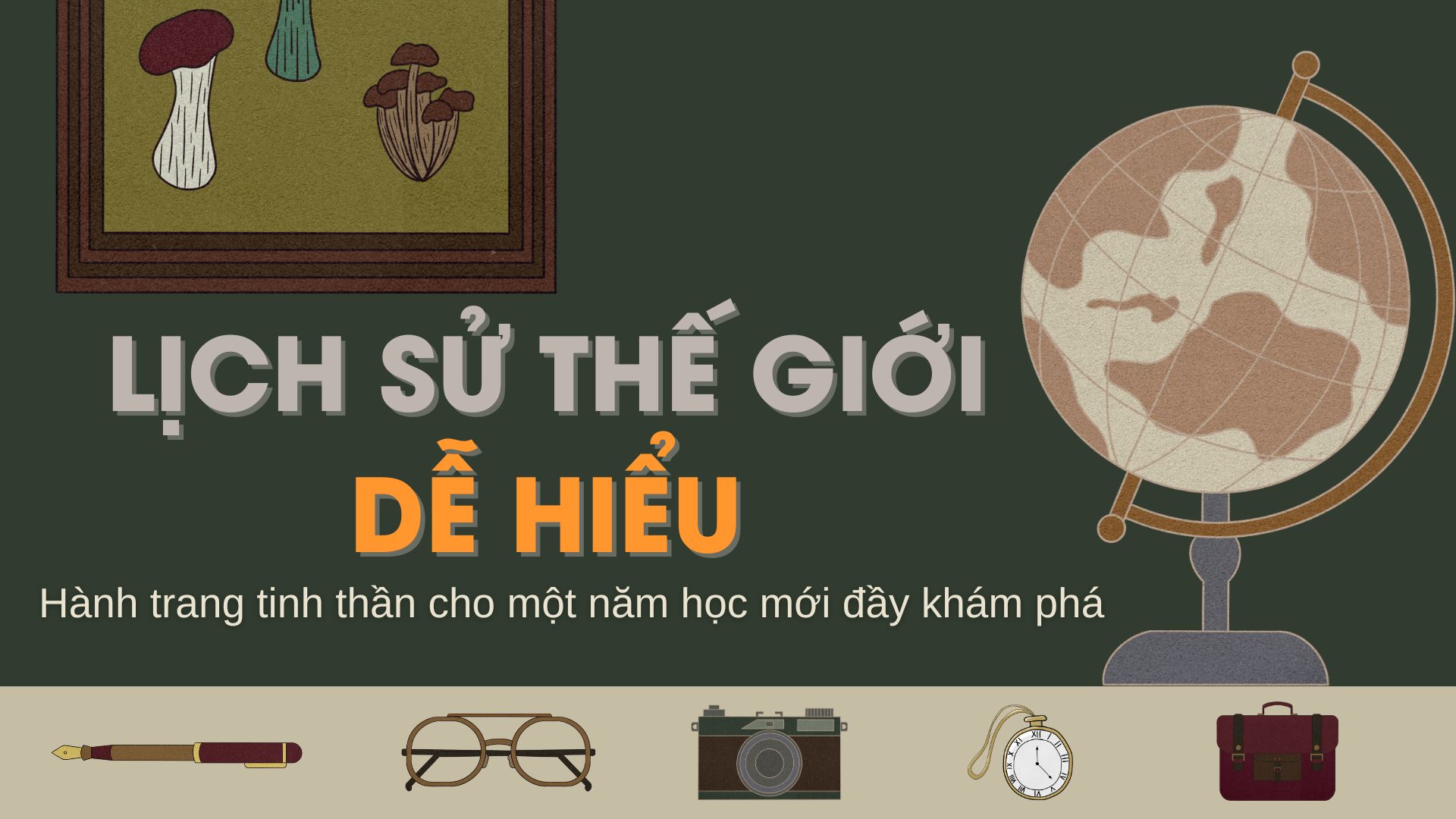 LỊCH SỬ THẾ GIỚI DỄ HIỂU: HÀNH TRANG TINH THẦN CHO MỘT NĂM HỌC MỚI ĐẦY KHÁM PHÁ