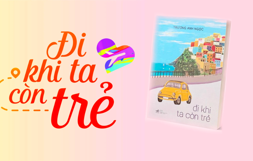Đọc sách: “Đi khi ta còn trẻ” - Hãy sống và hiểu đời qua những bước chân khám phá