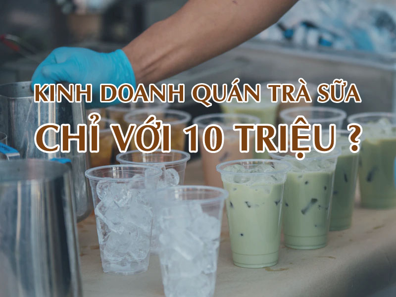 Mở quán trà sữa chỉ với 10 triệu ?