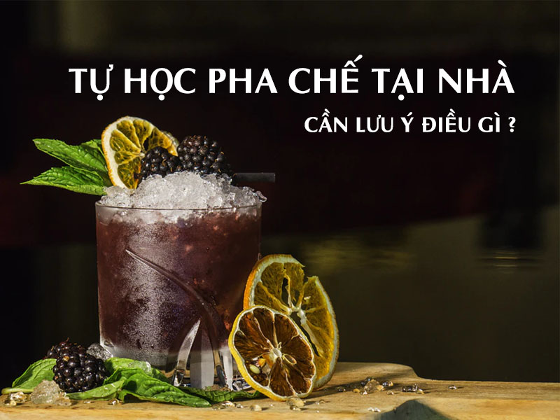 Tự học pha chế tại nhà cần lưu ý điều gì ?