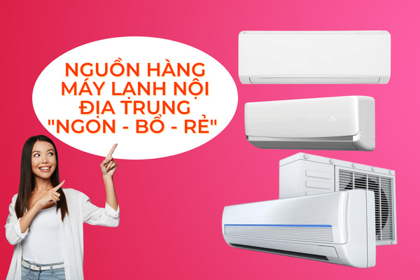 Nguồn hàng máy lạnh nội địa "ngon - bổ - rẻ" 