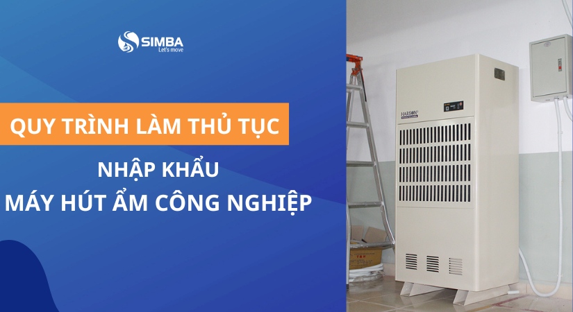 Thủ tục nhập khẩu máy hút ẩm công nghiệp chi tiết