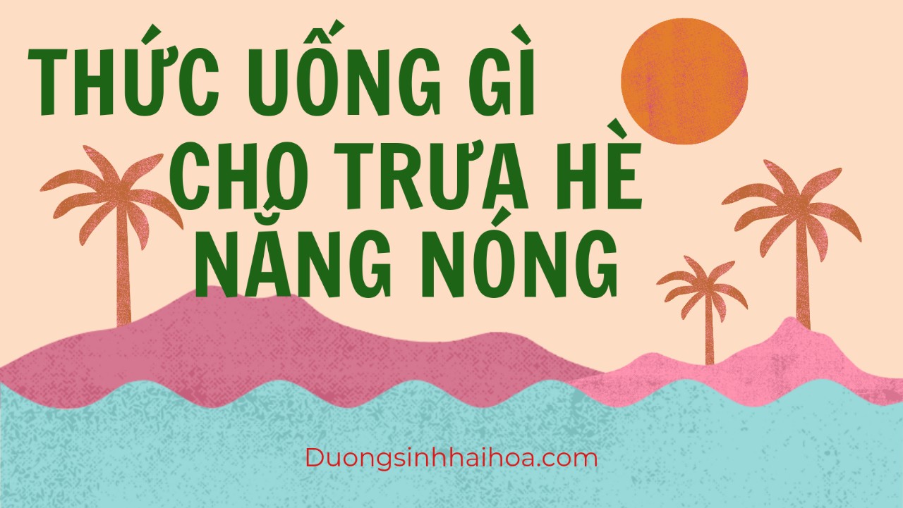 THỨC UỐNG GÌ CẦN CHO TRƯA HÈ NẮNG NÓNG