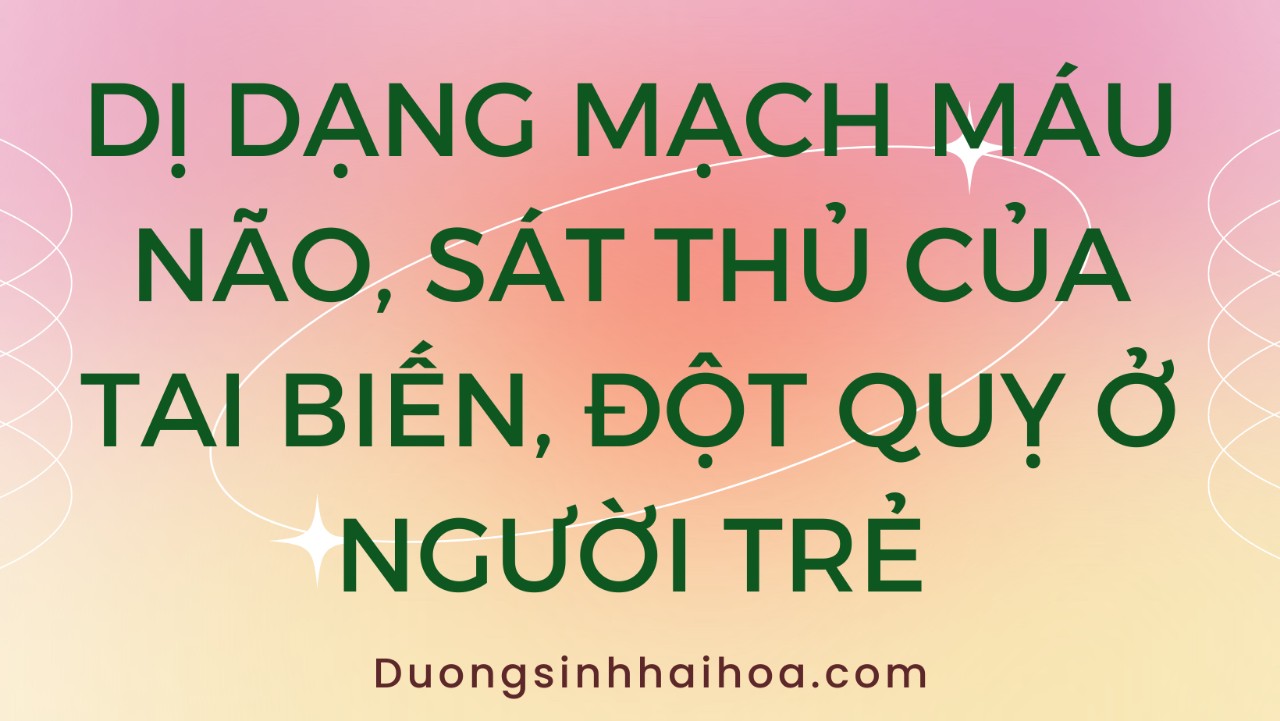 DỊ DẠNG MẠCH MÁU NÃO, SÁT THỦ CỦA TAI BIẾN, ĐỘT QUỴ Ở NGƯỜI TRẺ