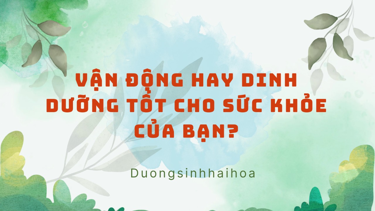 VẬN ĐỘNG HAY DINH DƯỠNG TỐT CHO SỨC KHOẺ CỦA BẠN ?