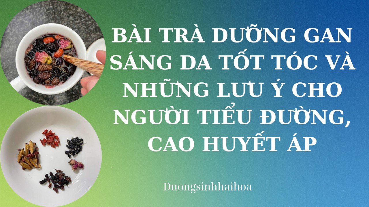 BÀI TRÀ DƯỠNG GAN SÁNG DA TỐT TÓC VÀ NHỮNG LƯU Ý CHO NGƯỜI TIỂU ĐƯỜNG, CAO HUYẾT ÁP