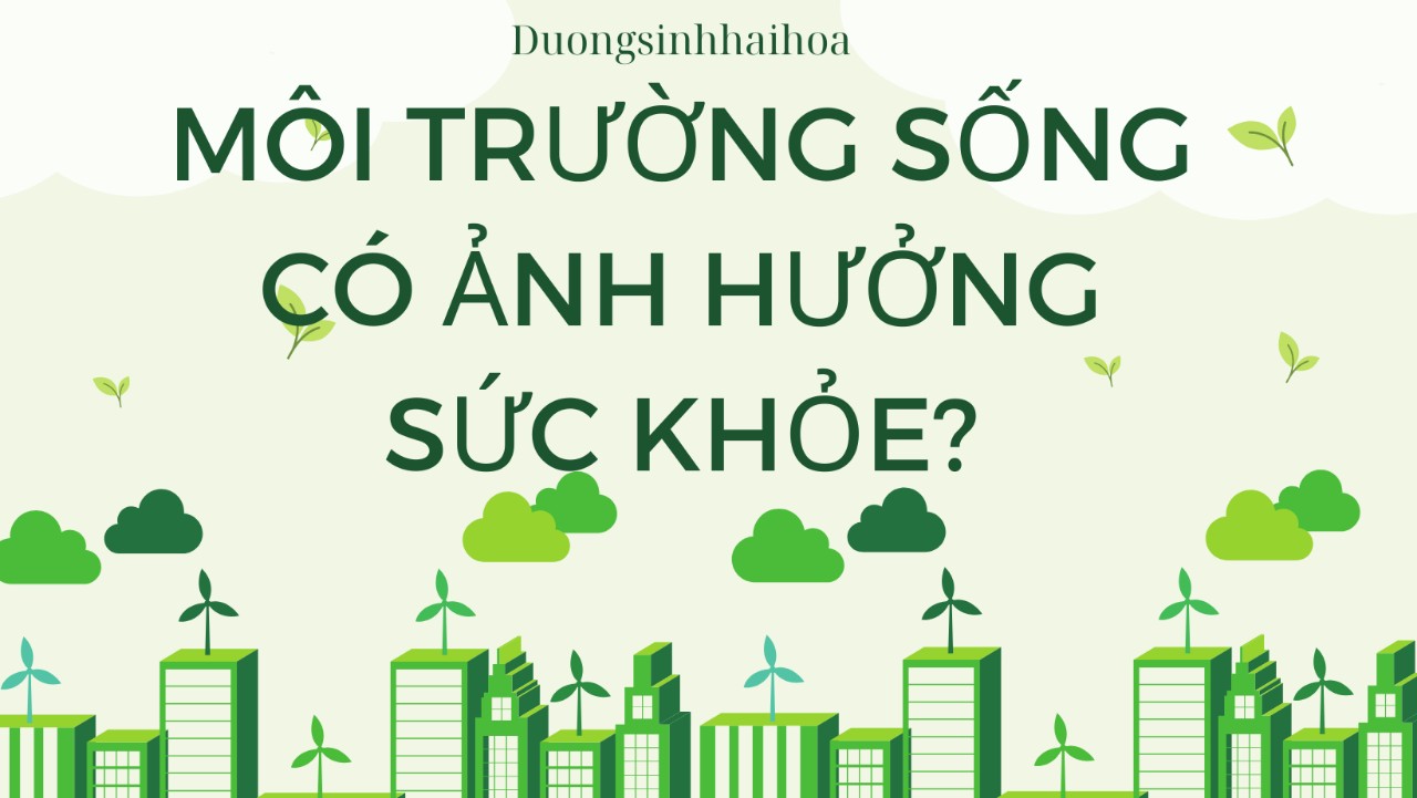 MÔI TRƯỜNG SỐNG CÓ ẢNH HƯỞNG TỚI SỨC KHOẺ?