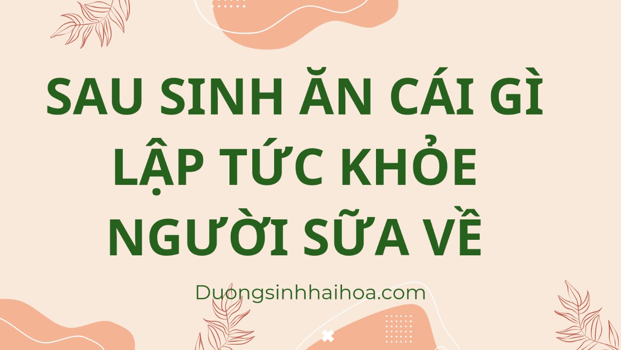 SAU SINH ĂN CÁI GÌ LẬP TỨC KHOẺ NGƯỜI SỮA VỀ