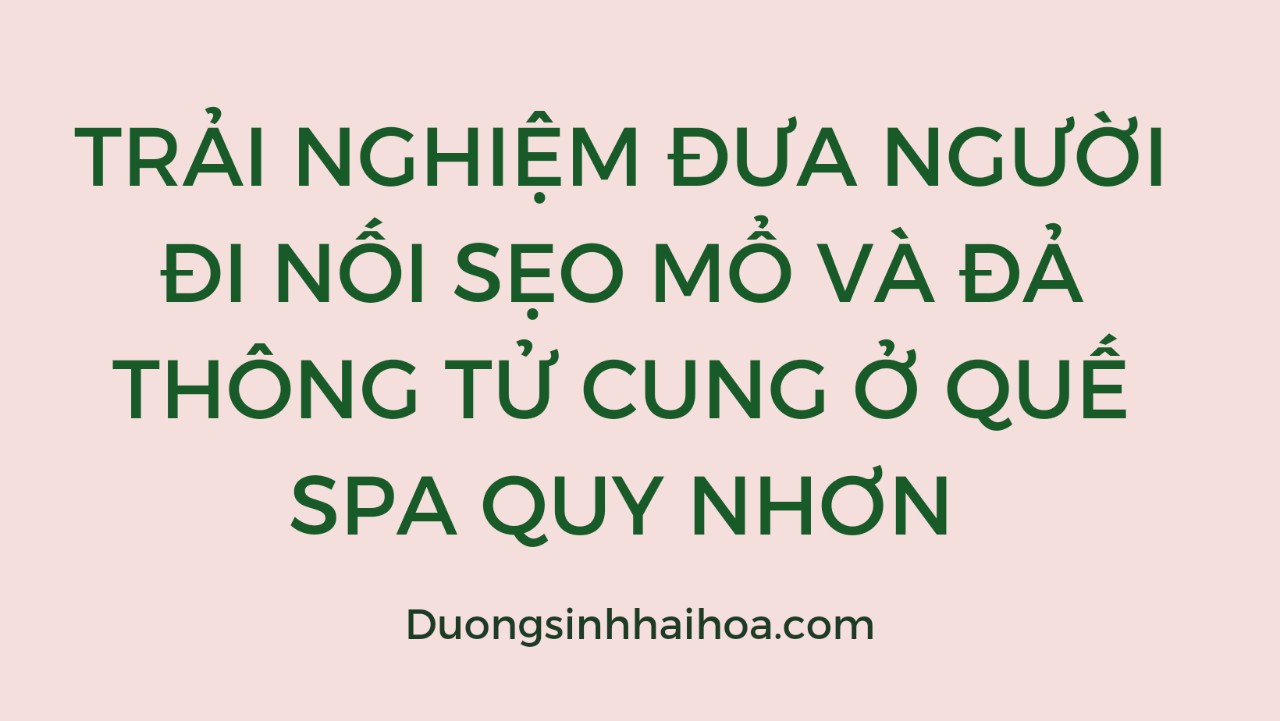 TRẢI NGHIỆM ĐƯA NGƯỜI ĐI NỐI SẸO MỔ VÀ ĐẢ THÔNG TỬ CUNG Ở QUẾ SPA QUY NHƠN