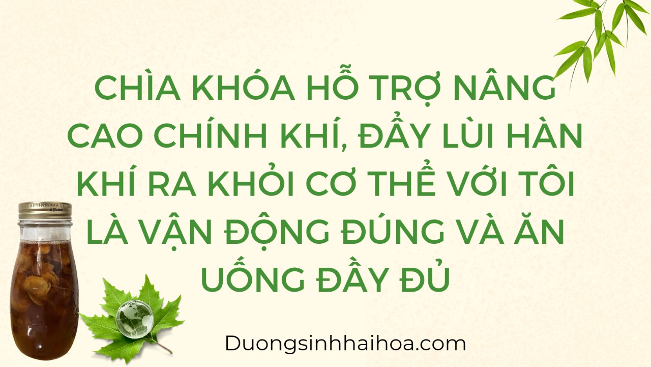 CHÌA KHOÁ HỖ TRỢ NÂNG CAO CHÍNH KHÍ, ĐẨU LÙI HÀN KHÍ RA KHỎI CƠ THỂ VỚI TÔI LÀ VẬN ĐỘNG ĐÚNG VÀ ĂN UỐNG ĐẦY ĐỦ
